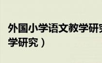 外国小学语文教学研究（关于外国小学语文教学研究）