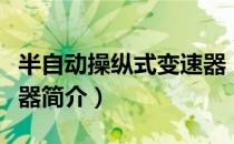 半自动操纵式变速器（关于半自动操纵式变速器简介）