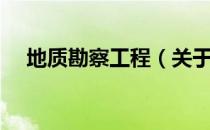 地质勘察工程（关于地质勘察工程简介）