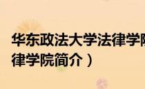 华东政法大学法律学院（关于华东政法大学法律学院简介）