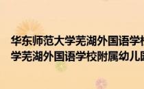 华东师范大学芜湖外国语学校附属幼儿园（关于华东师范大学芜湖外国语学校附属幼儿园简介）
