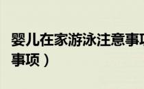 婴儿在家游泳注意事项（宝宝在家游泳的注意事项）