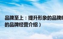 品牌至上：提升形象的品牌经营（关于品牌至上：提升形象的品牌经营介绍）