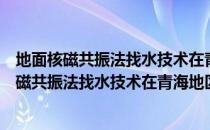 地面核磁共振法找水技术在青海地区应用研究（关于地面核磁共振法找水技术在青海地区应用研究简介）
