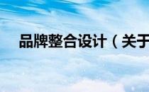 品牌整合设计（关于品牌整合设计介绍）