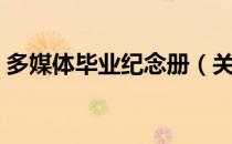 多媒体毕业纪念册（关于多媒体毕业纪念册）