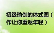 初级瑜伽的体式图（入门瑜伽 晚上做这些动作让你重返年轻）