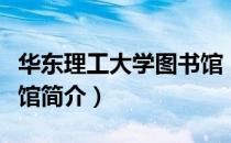 华东理工大学图书馆（关于华东理工大学图书馆简介）