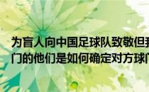 为盲人向中国足球队致敬但我不太明白他们是如何踢球和射门的他们是如何确定对方球门的位置的