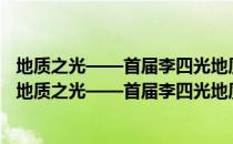 地质之光——首届李四光地质科学奖获得者事迹汇集（关于地质之光——首届李四光地质科学奖获得者事迹汇集简介）
