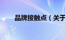 品牌接触点（关于品牌接触点介绍）