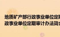 地质矿产部行政事业单位定期审计办法（关于地质矿产部行政事业单位定期审计办法简介）