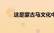 这是蒙古马文化中特有的神奇现象