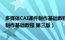 多媒体CAI课件制作基础教程 第三版（关于多媒体CAI课件制作基础教程 第三版）