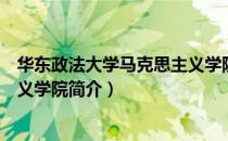 华东政法大学马克思主义学院（关于华东政法大学马克思主义学院简介）