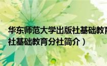 华东师范大学出版社基础教育分社（关于华东师范大学出版社基础教育分社简介）