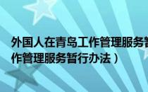 外国人在青岛工作管理服务暂行办法（关于外国人在青岛工作管理服务暂行办法）