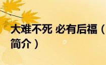 大难不死 必有后福（关于大难不死 必有后福简介）