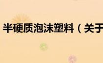半硬质泡沫塑料（关于半硬质泡沫塑料简介）