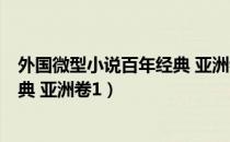 外国微型小说百年经典 亚洲卷1（关于外国微型小说百年经典 亚洲卷1）