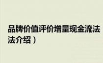 品牌价值评价增量现金流法（关于品牌价值评价增量现金流法介绍）