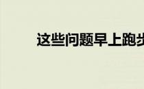 这些问题早上跑步时千万不能忽略