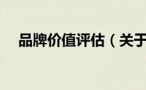 品牌价值评估（关于品牌价值评估介绍）