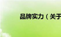 品牌实力（关于品牌实力介绍）