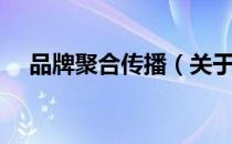 品牌聚合传播（关于品牌聚合传播介绍）