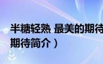 半糖轻熟 最美的期待（关于半糖轻熟 最美的期待简介）