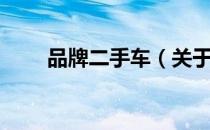 品牌二手车（关于品牌二手车介绍）