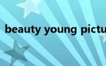 beauty young picture（beauty young）