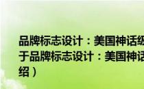 品牌标志设计：美国神话级设计公司经典商标设计法则（关于品牌标志设计：美国神话级设计公司经典商标设计法则介绍）