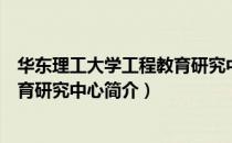 华东理工大学工程教育研究中心（关于华东理工大学工程教育研究中心简介）