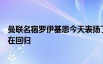 曼联名宿罗伊基恩今天表扬了球队他认为红魔的势头现在正在回归