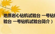 地质岩心钻机试验台 一号钻机试验台（关于地质岩心钻机试验台 一号钻机试验台简介）