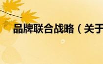 品牌联合战略（关于品牌联合战略介绍）