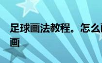 足球画法教程。怎么画足球 如何画足球 简笔画