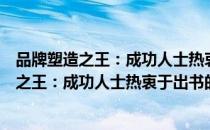 品牌塑造之王：成功人士热衷于出书的秘密（关于品牌塑造之王：成功人士热衷于出书的秘密介绍）