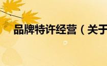 品牌特许经营（关于品牌特许经营介绍）