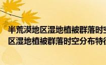 半荒漠地区湿地植被群落时空分布特征研究（关于半荒漠地区湿地植被群落时空分布特征研究简介）