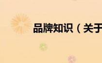 品牌知识（关于品牌知识介绍）