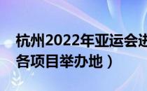 杭州2022年亚运会进入倒计时（杭州亚运会各项目举办地）