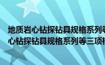 地质岩心钻探钻具规格系列等三项标准制修订（关于地质岩心钻探钻具规格系列等三项标准制修订简介）