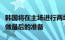 韩国将在主场进行两场热身赛为卡塔尔世界杯做最后的准备