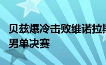 贝兹爆冷击败维诺拉斯后首次晋级ATP巡回赛男单决赛