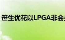 笹生优花以LPGA非会员身份在大满贯中夺魁