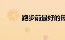 跑步前最好的热身运动是什么 