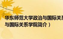 华东师范大学政治与国际关系学院（关于华东师范大学政治与国际关系学院简介）