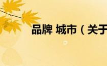 品牌 城市（关于品牌 城市介绍）